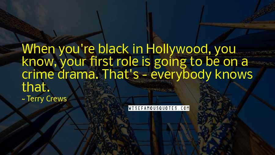 Terry Crews Quotes: When you're black in Hollywood, you know, your first role is going to be on a crime drama. That's - everybody knows that.