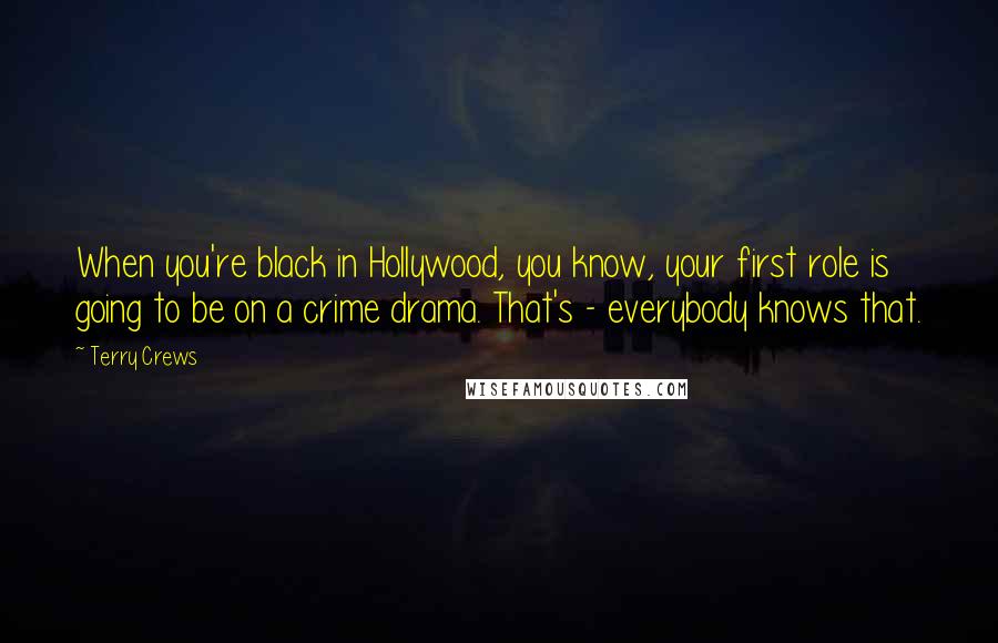 Terry Crews Quotes: When you're black in Hollywood, you know, your first role is going to be on a crime drama. That's - everybody knows that.