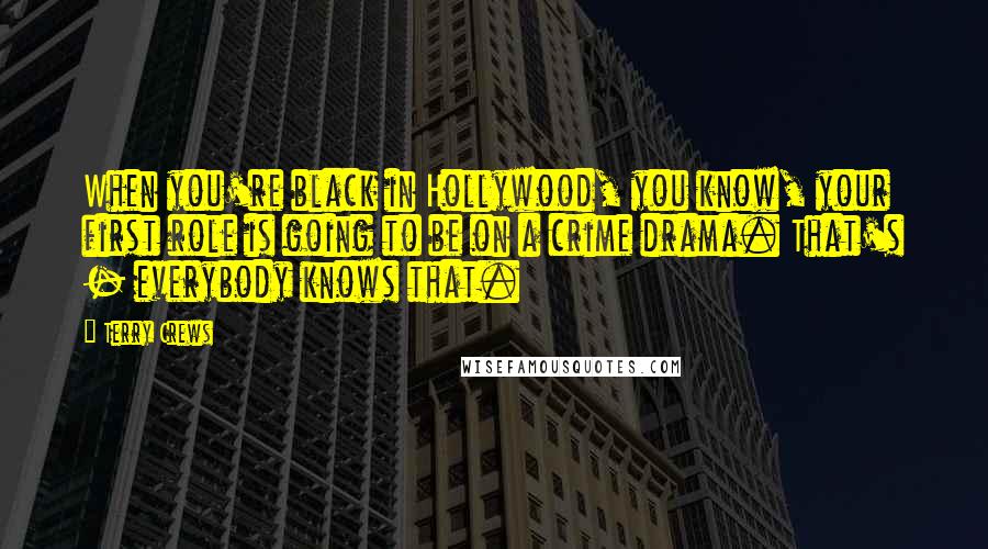 Terry Crews Quotes: When you're black in Hollywood, you know, your first role is going to be on a crime drama. That's - everybody knows that.