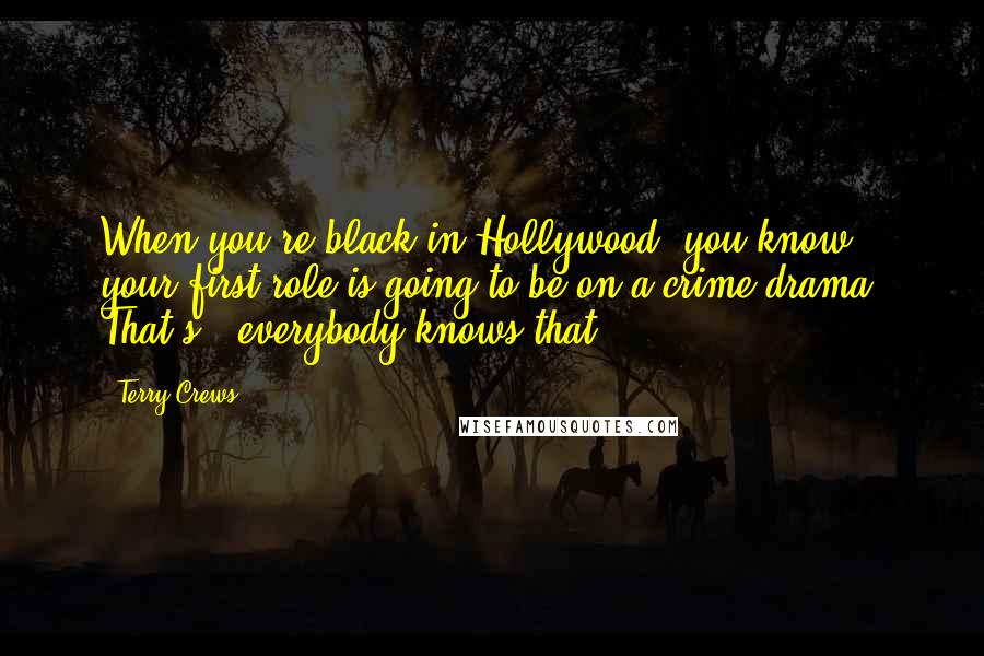 Terry Crews Quotes: When you're black in Hollywood, you know, your first role is going to be on a crime drama. That's - everybody knows that.