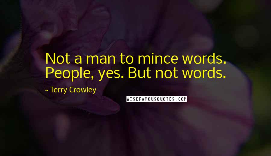 Terry Crowley Quotes: Not a man to mince words. People, yes. But not words.
