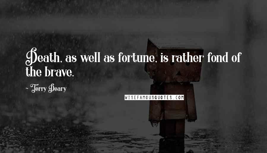 Terry Deary Quotes: Death, as well as fortune, is rather fond of the brave.