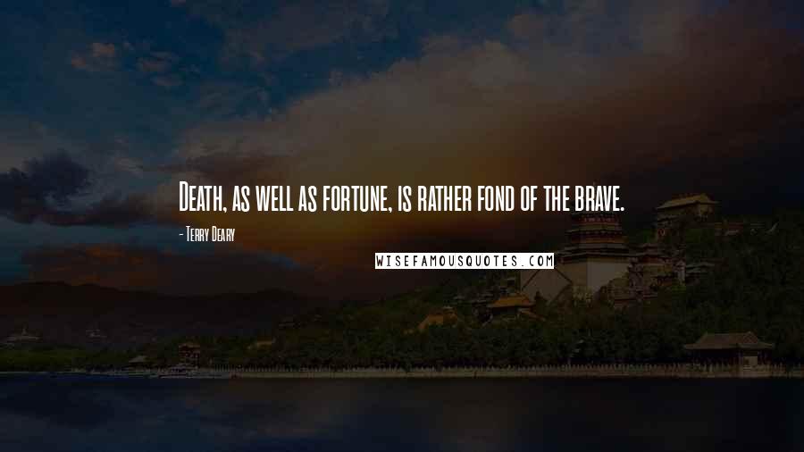 Terry Deary Quotes: Death, as well as fortune, is rather fond of the brave.