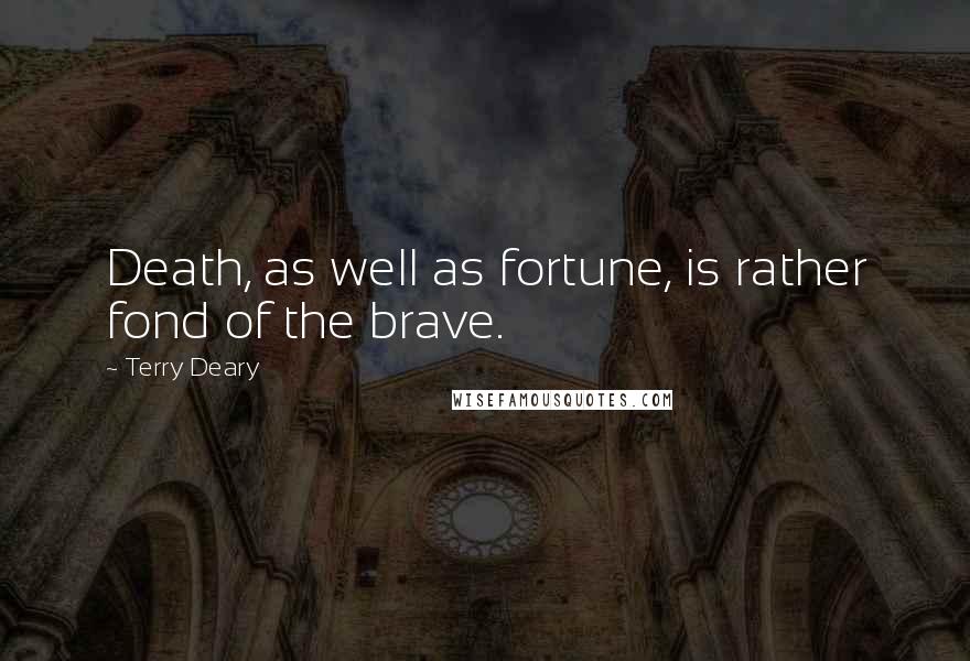 Terry Deary Quotes: Death, as well as fortune, is rather fond of the brave.