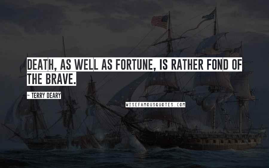 Terry Deary Quotes: Death, as well as fortune, is rather fond of the brave.