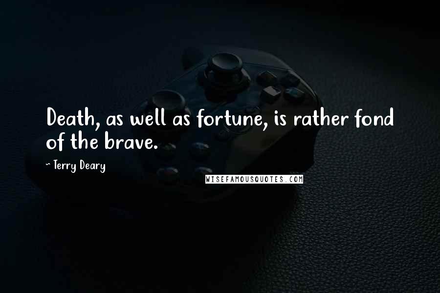 Terry Deary Quotes: Death, as well as fortune, is rather fond of the brave.