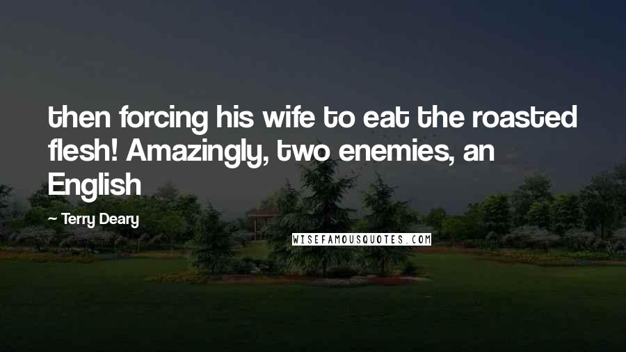 Terry Deary Quotes: then forcing his wife to eat the roasted flesh! Amazingly, two enemies, an English