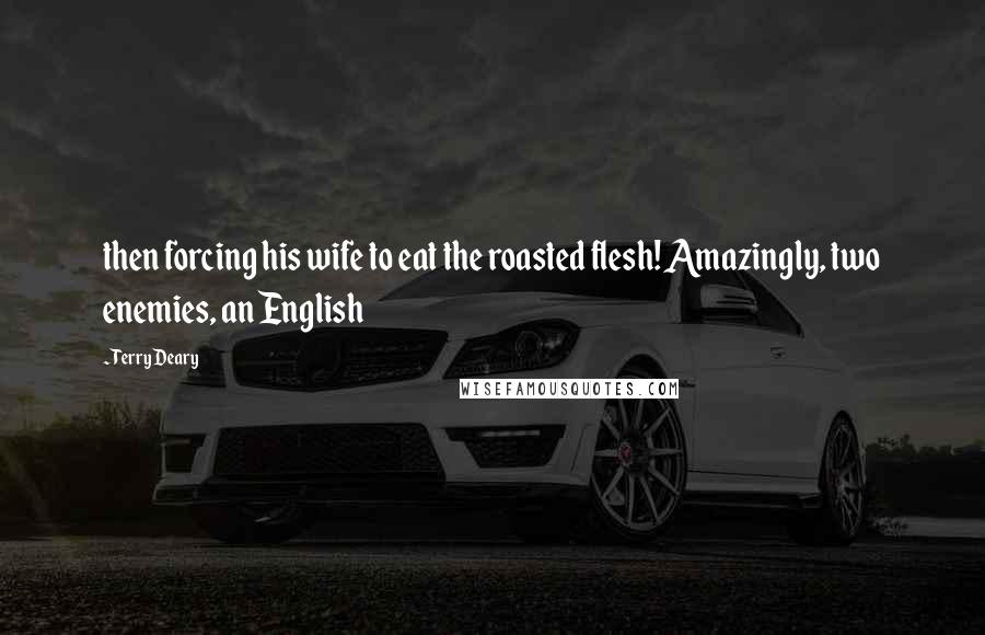 Terry Deary Quotes: then forcing his wife to eat the roasted flesh! Amazingly, two enemies, an English