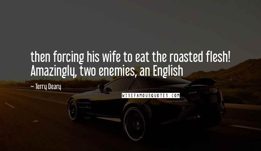 Terry Deary Quotes: then forcing his wife to eat the roasted flesh! Amazingly, two enemies, an English