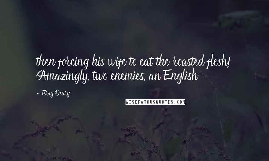 Terry Deary Quotes: then forcing his wife to eat the roasted flesh! Amazingly, two enemies, an English
