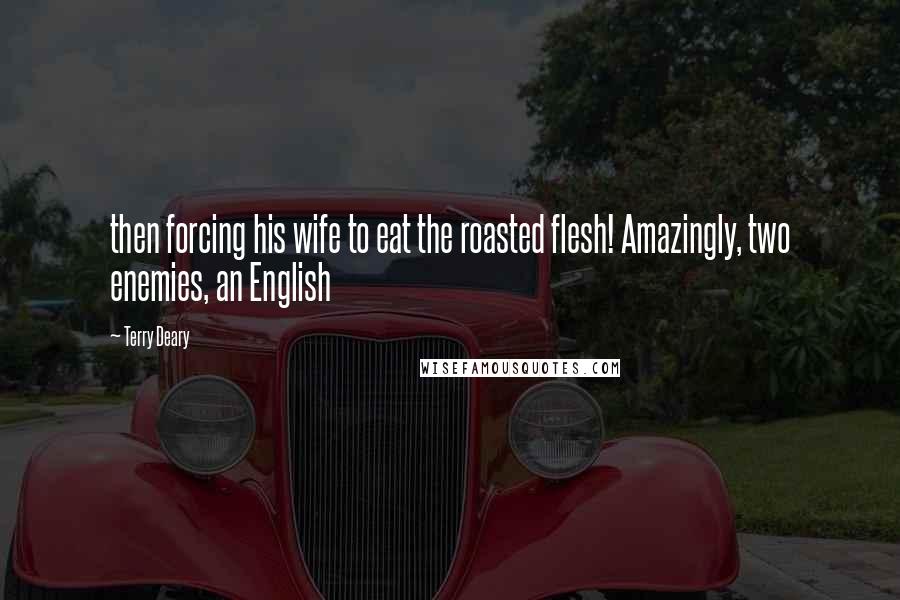Terry Deary Quotes: then forcing his wife to eat the roasted flesh! Amazingly, two enemies, an English