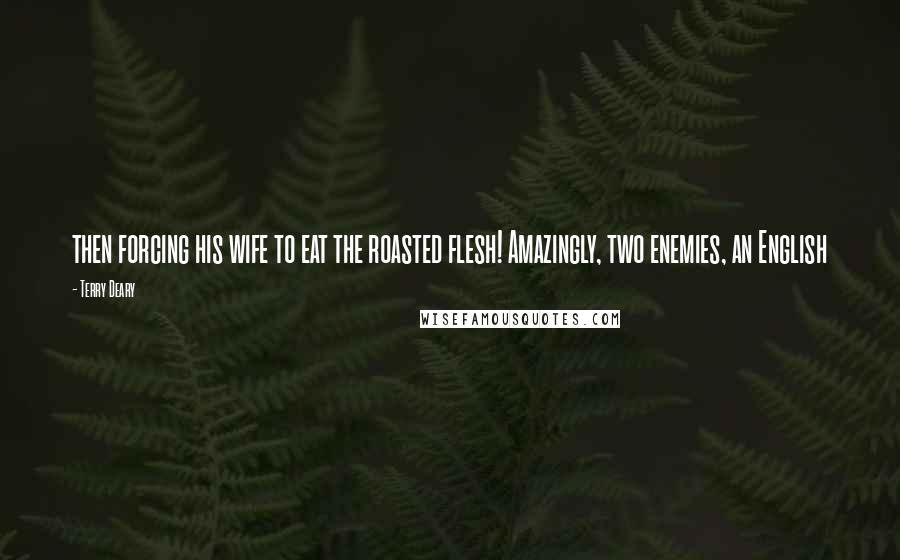 Terry Deary Quotes: then forcing his wife to eat the roasted flesh! Amazingly, two enemies, an English