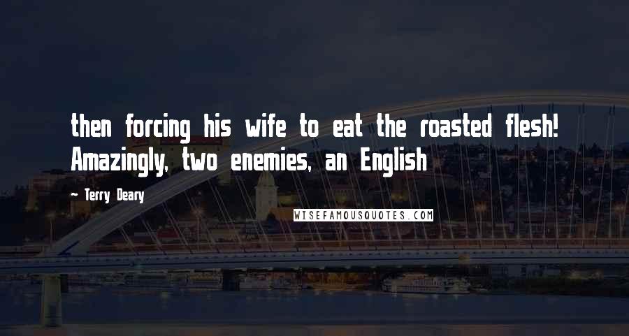 Terry Deary Quotes: then forcing his wife to eat the roasted flesh! Amazingly, two enemies, an English