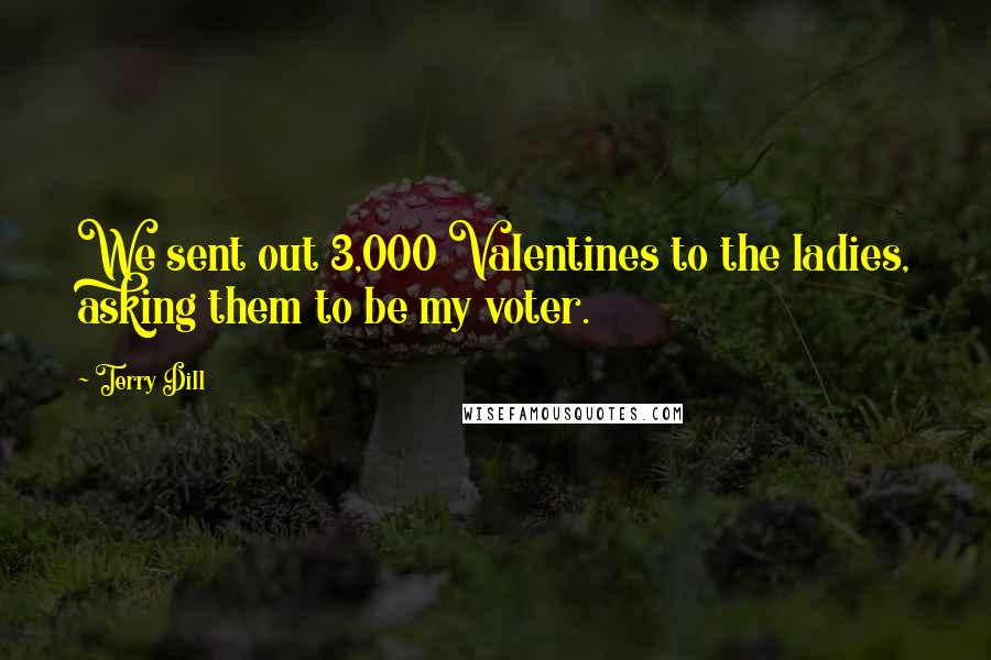 Terry Dill Quotes: We sent out 3,000 Valentines to the ladies, asking them to be my voter.