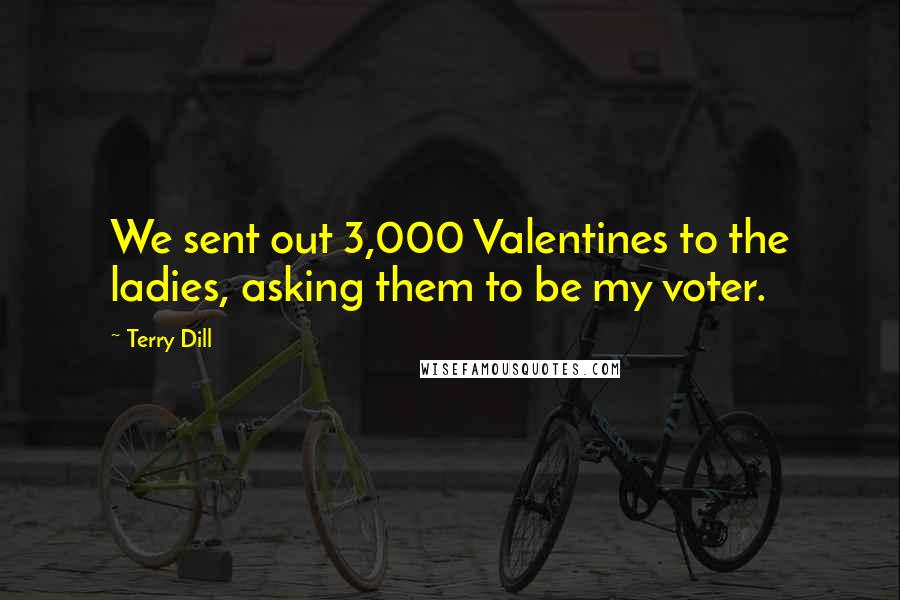 Terry Dill Quotes: We sent out 3,000 Valentines to the ladies, asking them to be my voter.