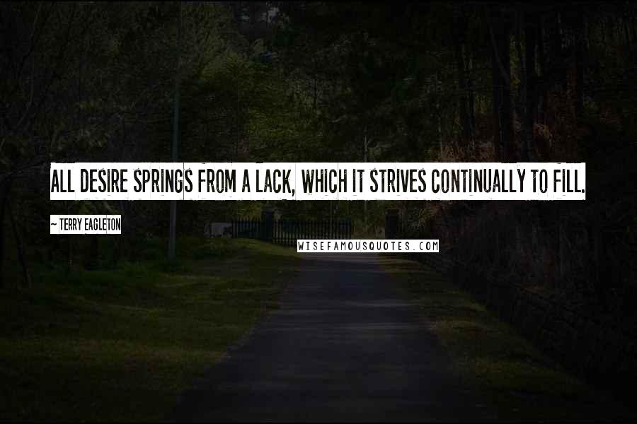 Terry Eagleton Quotes: All desire springs from a lack, which it strives continually to fill.