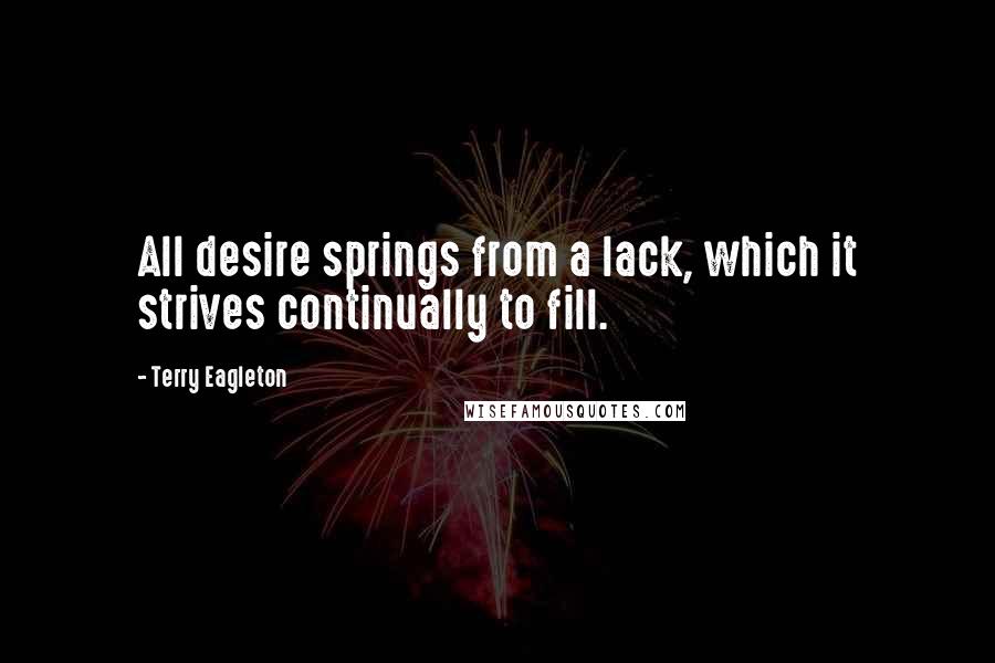 Terry Eagleton Quotes: All desire springs from a lack, which it strives continually to fill.