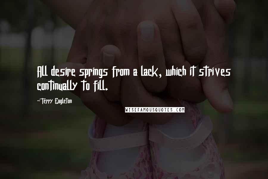 Terry Eagleton Quotes: All desire springs from a lack, which it strives continually to fill.