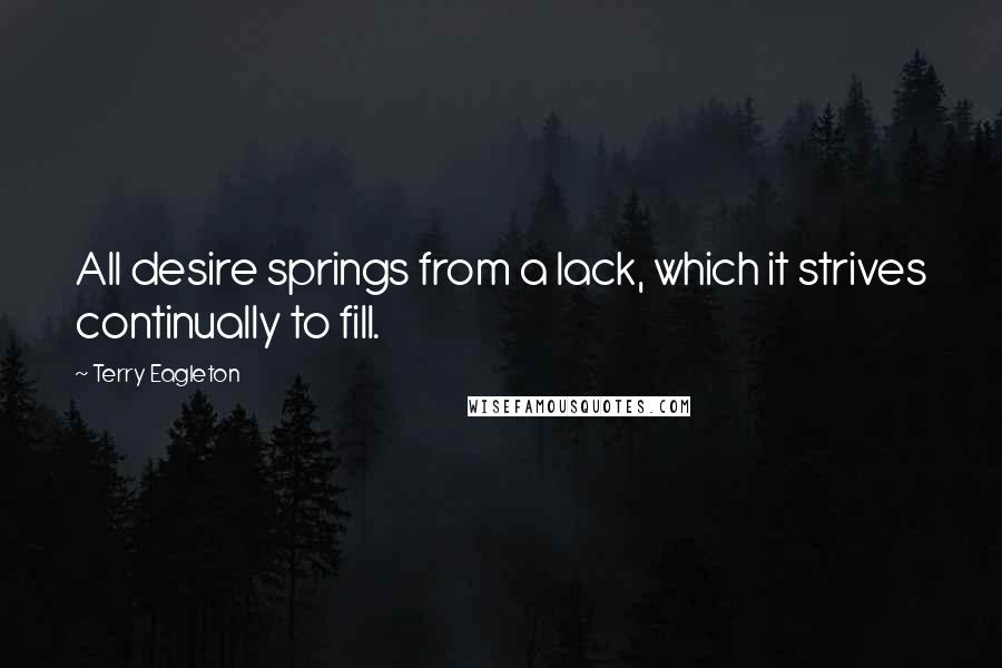 Terry Eagleton Quotes: All desire springs from a lack, which it strives continually to fill.