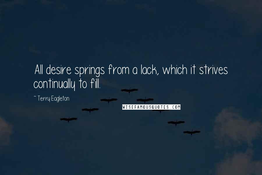 Terry Eagleton Quotes: All desire springs from a lack, which it strives continually to fill.