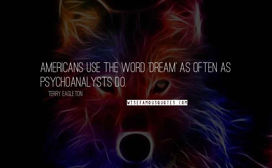 Terry Eagleton Quotes: Americans use the word 'dream' as often as psychoanalysts do.