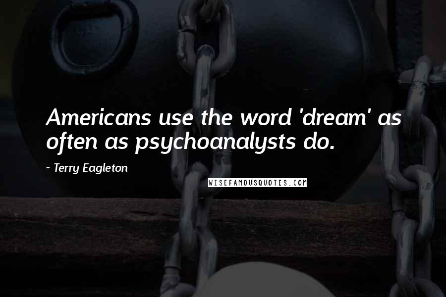 Terry Eagleton Quotes: Americans use the word 'dream' as often as psychoanalysts do.