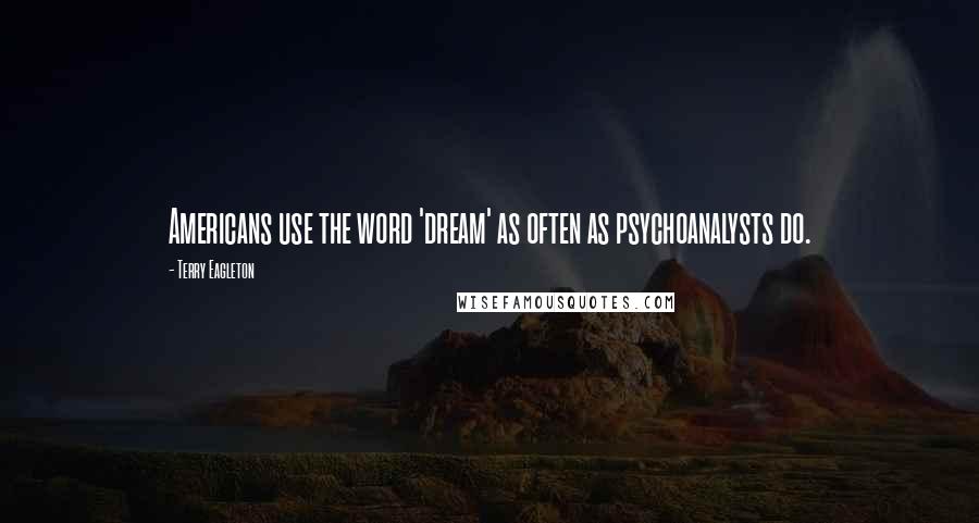 Terry Eagleton Quotes: Americans use the word 'dream' as often as psychoanalysts do.