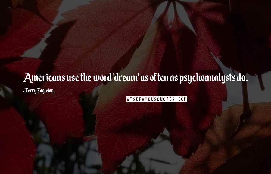 Terry Eagleton Quotes: Americans use the word 'dream' as often as psychoanalysts do.