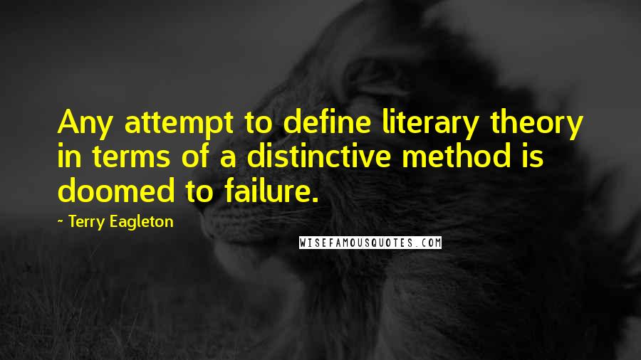 Terry Eagleton Quotes: Any attempt to define literary theory in terms of a distinctive method is doomed to failure.