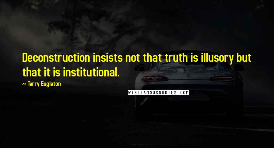 Terry Eagleton Quotes: Deconstruction insists not that truth is illusory but that it is institutional.