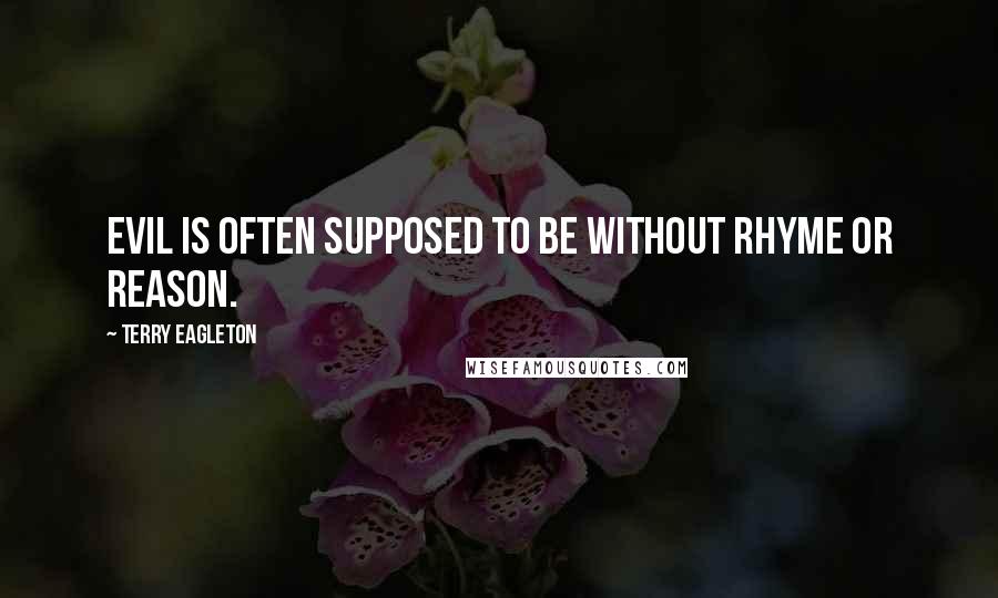 Terry Eagleton Quotes: Evil is often supposed to be without rhyme or reason.