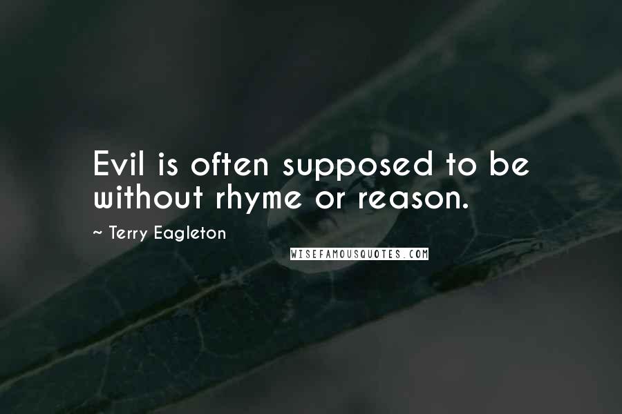 Terry Eagleton Quotes: Evil is often supposed to be without rhyme or reason.