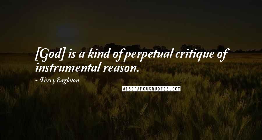 Terry Eagleton Quotes: [God] is a kind of perpetual critique of instrumental reason.