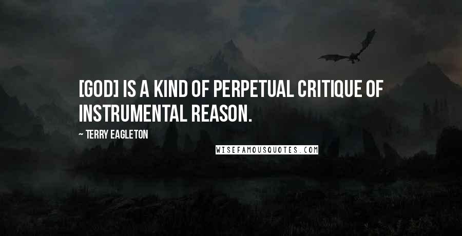 Terry Eagleton Quotes: [God] is a kind of perpetual critique of instrumental reason.