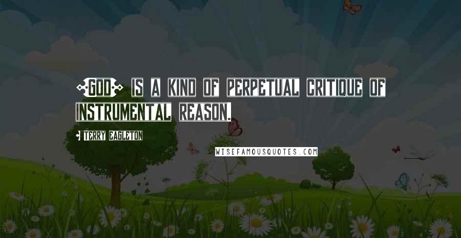 Terry Eagleton Quotes: [God] is a kind of perpetual critique of instrumental reason.