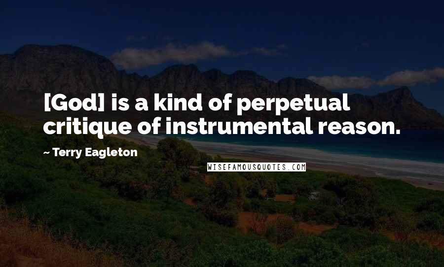 Terry Eagleton Quotes: [God] is a kind of perpetual critique of instrumental reason.