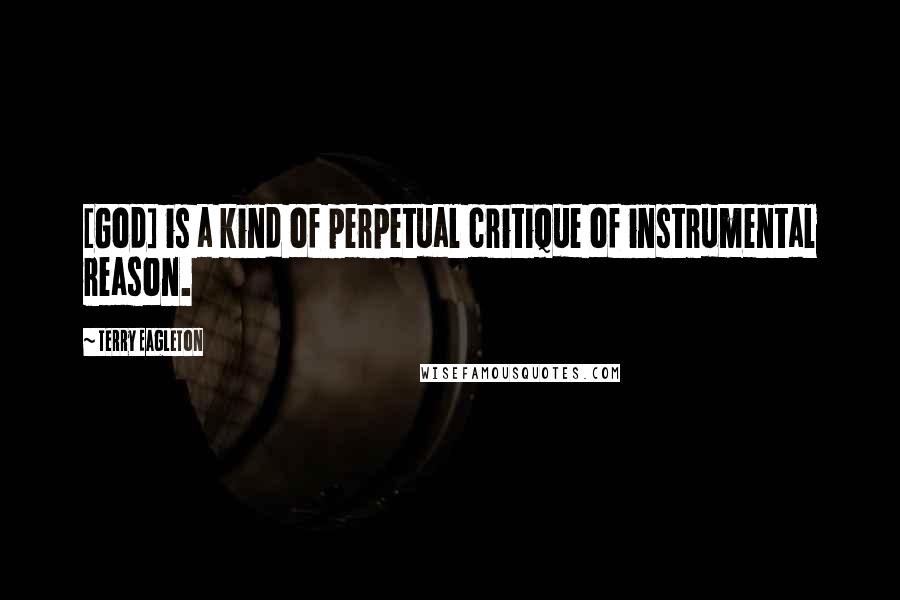 Terry Eagleton Quotes: [God] is a kind of perpetual critique of instrumental reason.