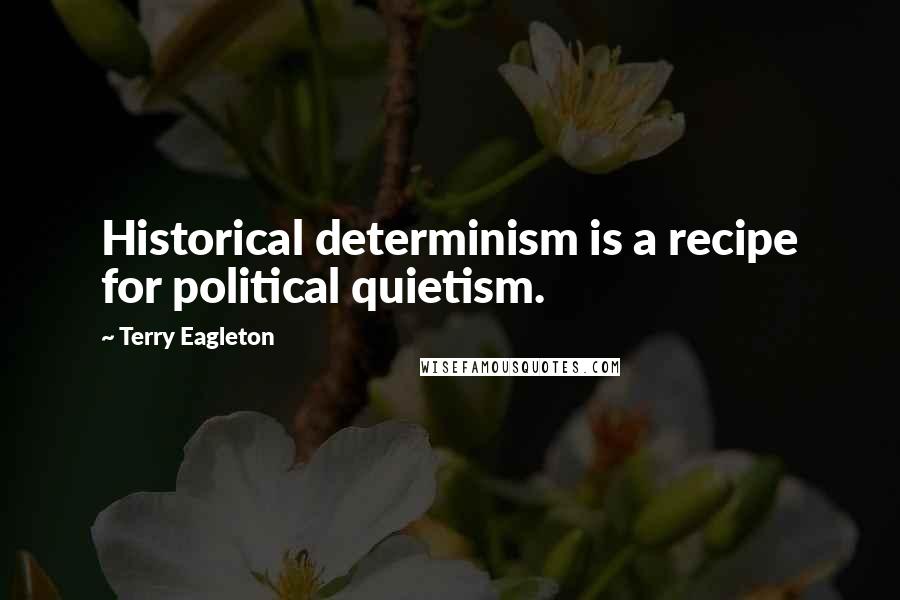 Terry Eagleton Quotes: Historical determinism is a recipe for political quietism.