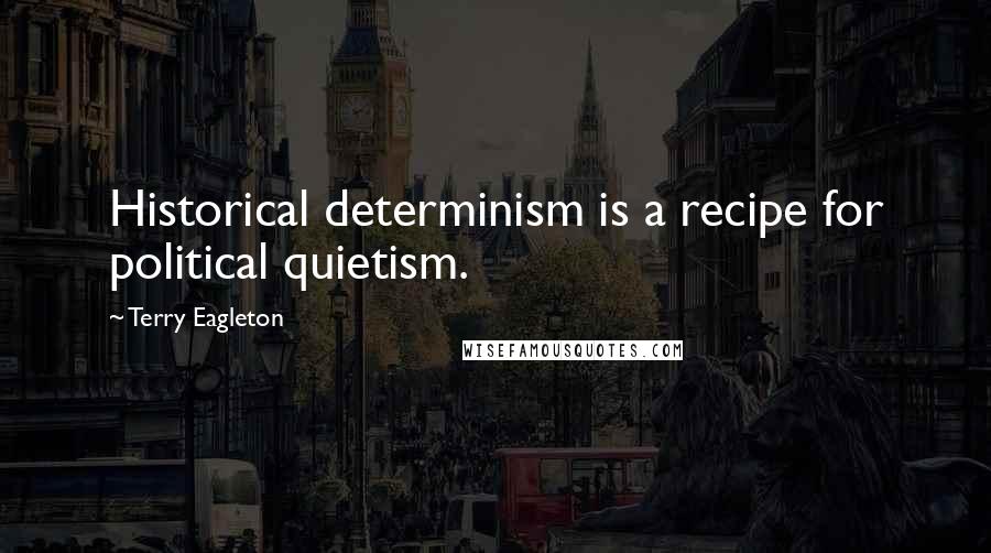 Terry Eagleton Quotes: Historical determinism is a recipe for political quietism.