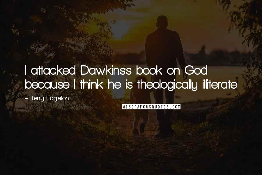 Terry Eagleton Quotes: I attacked Dawkins's book on God because I think he is theologically illiterate.