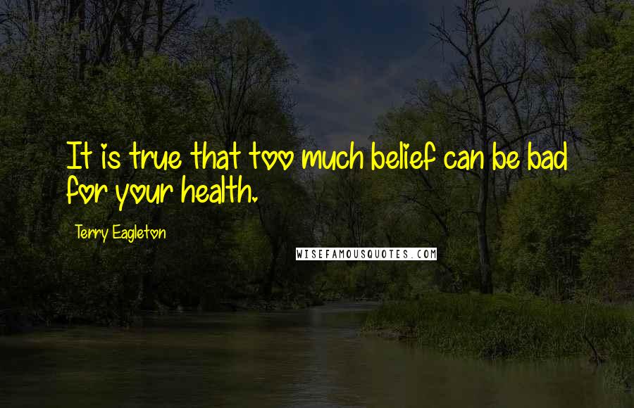 Terry Eagleton Quotes: It is true that too much belief can be bad for your health.