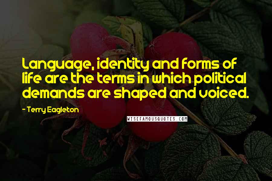 Terry Eagleton Quotes: Language, identity and forms of life are the terms in which political demands are shaped and voiced.