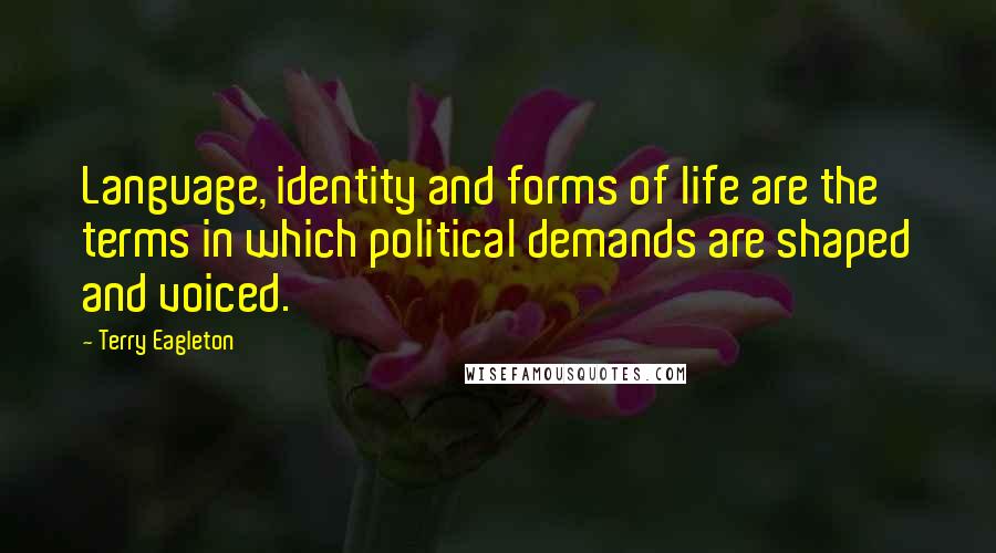 Terry Eagleton Quotes: Language, identity and forms of life are the terms in which political demands are shaped and voiced.