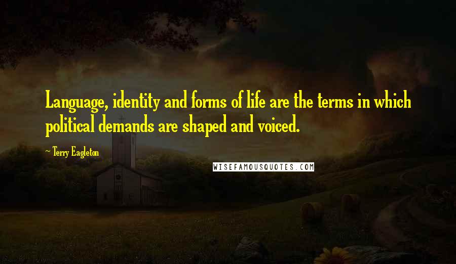 Terry Eagleton Quotes: Language, identity and forms of life are the terms in which political demands are shaped and voiced.
