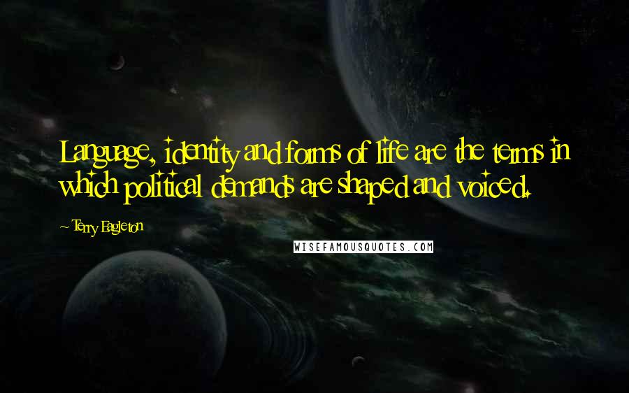 Terry Eagleton Quotes: Language, identity and forms of life are the terms in which political demands are shaped and voiced.