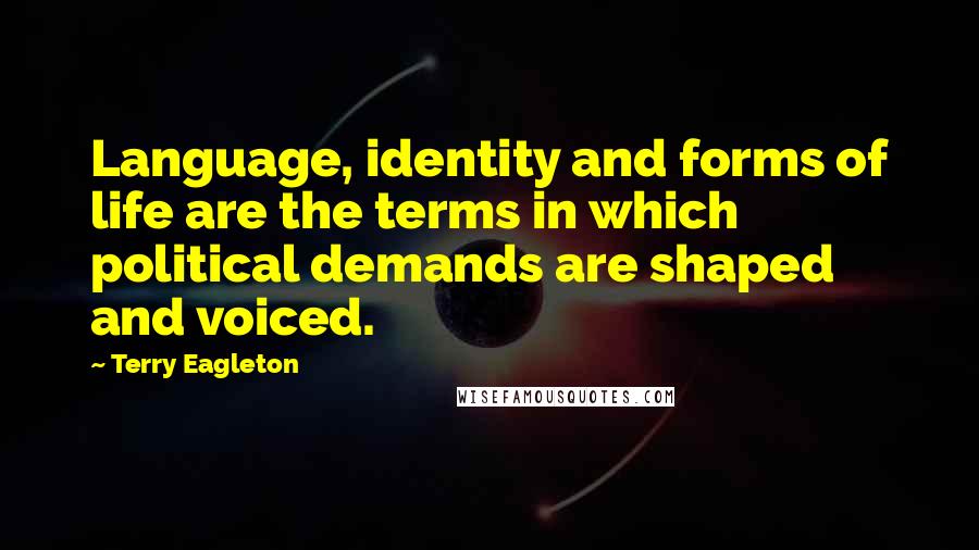 Terry Eagleton Quotes: Language, identity and forms of life are the terms in which political demands are shaped and voiced.