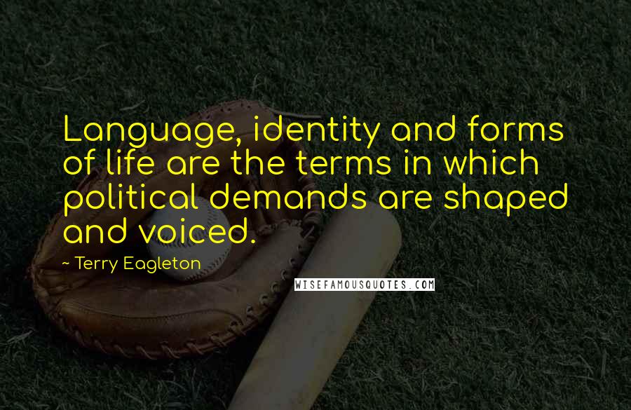 Terry Eagleton Quotes: Language, identity and forms of life are the terms in which political demands are shaped and voiced.
