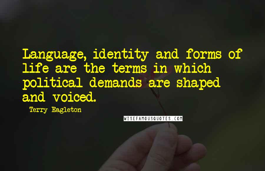 Terry Eagleton Quotes: Language, identity and forms of life are the terms in which political demands are shaped and voiced.