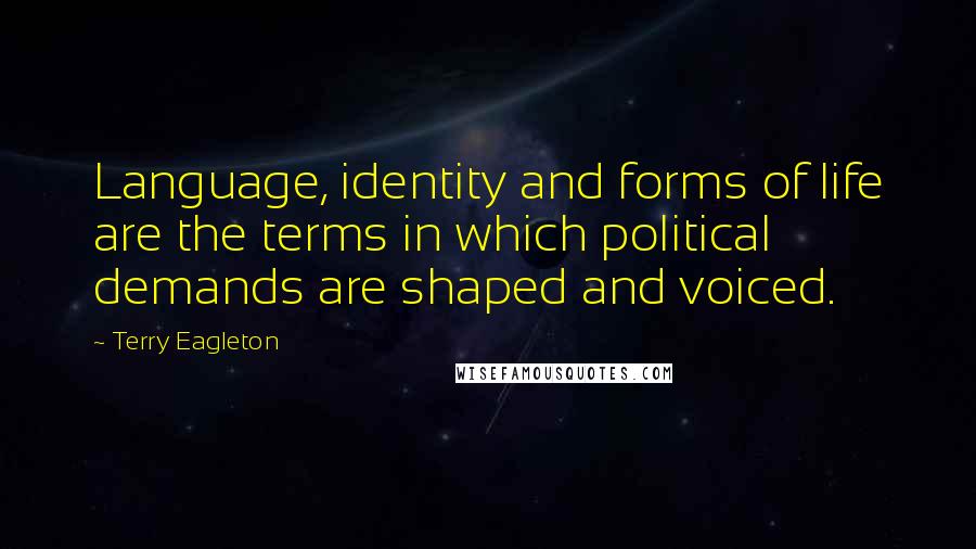 Terry Eagleton Quotes: Language, identity and forms of life are the terms in which political demands are shaped and voiced.