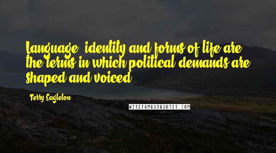 Terry Eagleton Quotes: Language, identity and forms of life are the terms in which political demands are shaped and voiced.